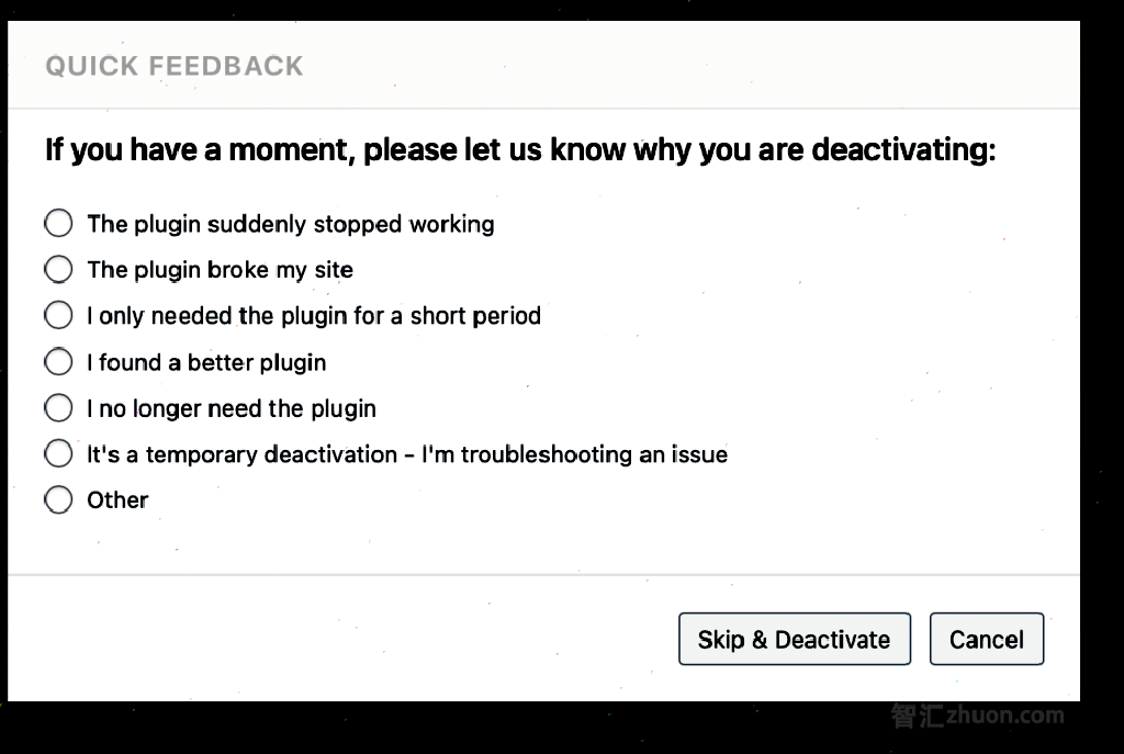 A screenshot, showing a window titled "Quick Feedback". The first line says "If you have a moment, please let us know why you are deactivating". This is followed by a selection of options, including "The plugin broke my site" and "It's a temporary deactivation - I'm troubleshooting an issue".\\\\\\\\\\\\\\\\\\\\\\\\\\\\\\\\nOne of these options can be selected.\\\\\\\\\\\\\\\\\\\\\\\\\\\\\\\\nAt the very bottom of the window are 2 buttons named "Skip & Deactivate" and "Cancel".